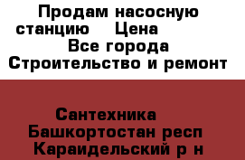 Продам насосную станцию  › Цена ­ 3 500 - Все города Строительство и ремонт » Сантехника   . Башкортостан респ.,Караидельский р-н